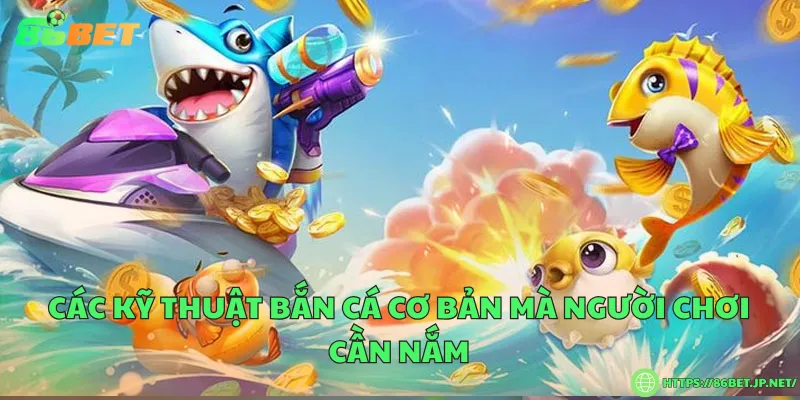 Kỹ thuật bắn cá cơ bản dành cho người mới Các kỹ thuật bắn cá cơ bản mà người chơi cần nắm