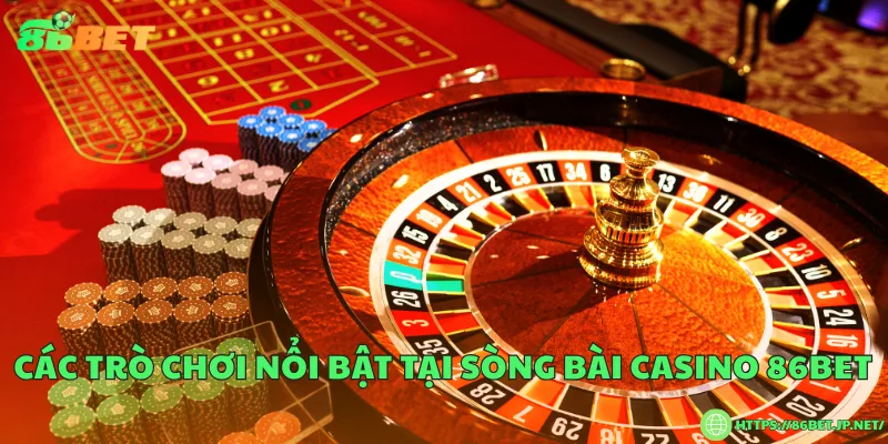 Sòng bài casino 86BET đẳng cấp hàng đầu châu Á Các trò chơi nổi bật tại sòng bài casino 86BET