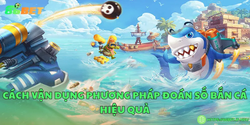 Cách vận dụng phương pháp đoán số bắn cá hiệu quả