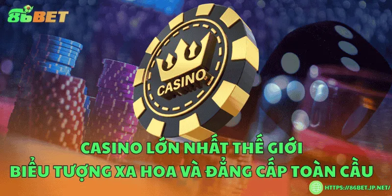 Casino lớn nhất thế giới – Biểu tượng xa hoa và đẳng cấp toàn cầu