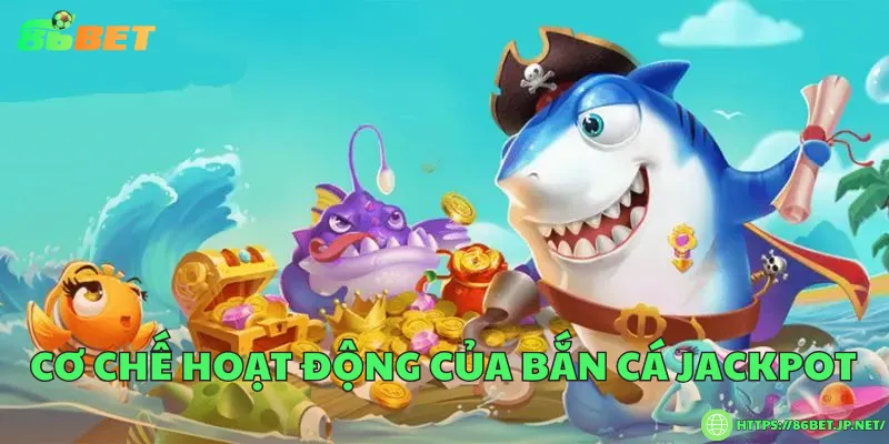 Bắn cá jackpot – Cuộc săn kho báu triệu xu dưới lòng đại dương Cơ chế hoạt động của bắn cá jackpot