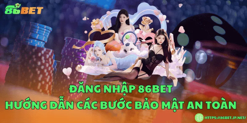 Đăng nhập 86BET – Hướng dẫn các bước bảo mật an toàn Đăng nhập 86BET – Hướng dẫn các bước bảo mật an toàn