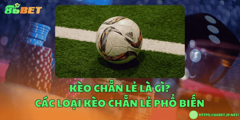 Kèo chẵn lẻ là gì? Các loại kèo chẵn lẻ phổ biến Kèo chẵn lẻ là gì? Các loại kèo chẵn lẻ phổ biến