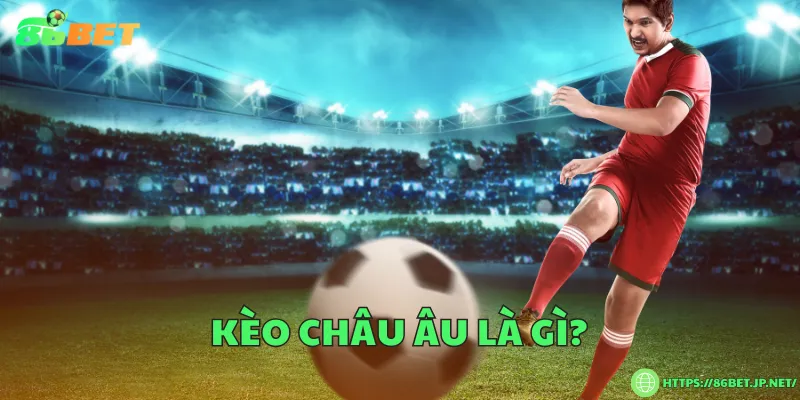 Kèo châu Âu là gì?