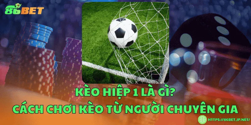 Kèo hiệp 1 là gì? Cách chơi kèo từ người chuyên gia
