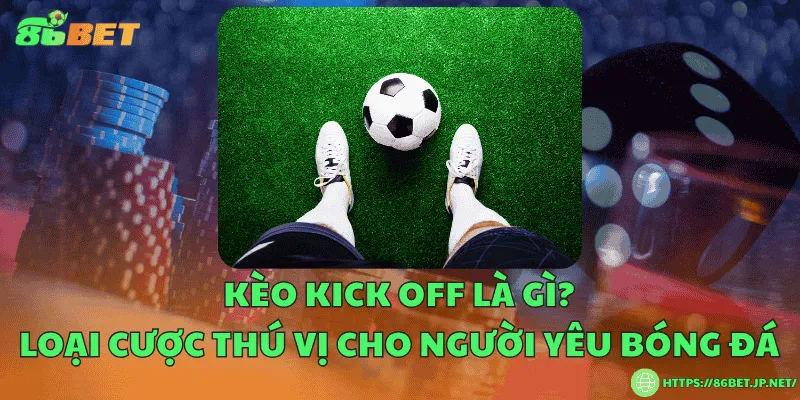 Kèo kick off là gì? Loại cược thú vị cho người yêu bóng đá Kèo kick off là gì? Loại cược thú vị cho người yêu bóng đá