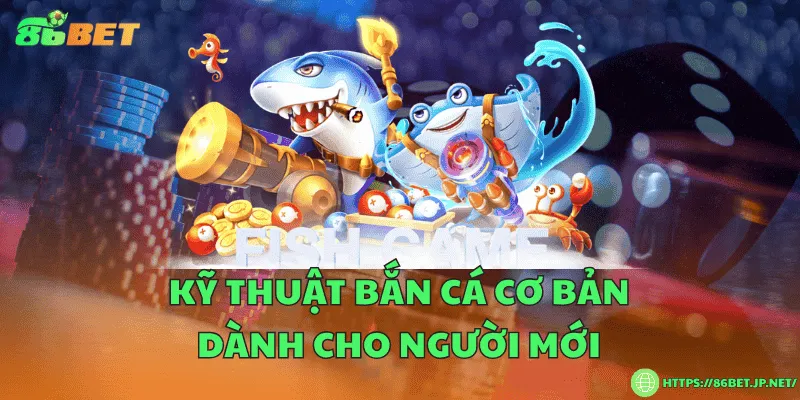 Kỹ thuật bắn cá cơ bản dành cho người mới