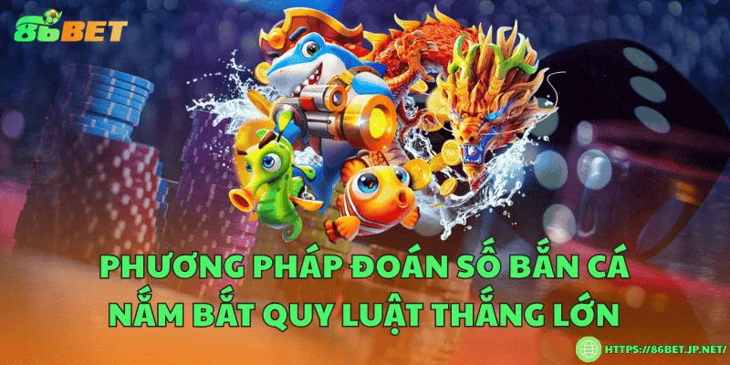 Phương pháp đoán số bắn cá nắm bắt quy luật thắng lớn