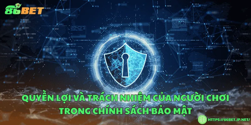 Chính Sách Bảo Mật 86BET – Bảo Vệ Thông Tin Người Chơi Quyền lợi và trách nhiệm của người chơi trong chính sách bảo mật