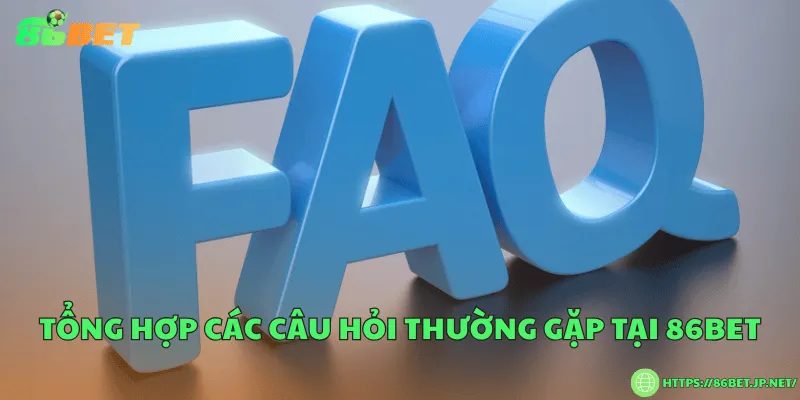 Tổng hợp các câu hỏi thường gặp tại 86BET