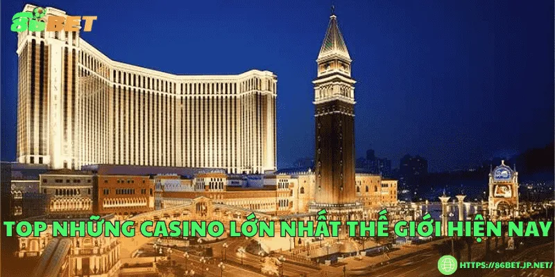 Casino lớn nhất thế giới – Biểu tượng xa hoa và đẳng cấp toàn cầu Top những casino lớn nhất thế giới hiện nay